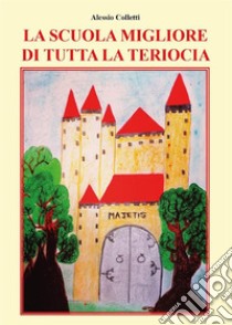 La scuola migliore di tutta la Teriocia. E-book. Formato EPUB ebook di Alessio Colletti