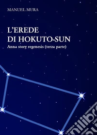 L'erede di Hokuto-Sun - Anna Story Regenesis terza parte. E-book. Formato EPUB ebook