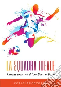 La squadra ideale. Cinque amici ed il loro Dream Team. E-book. Formato EPUB ebook
