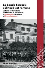 La Banda Ferraris e il Nord-est romano. Le fonti archivistiche sull&apos;attività di Resistenza a Montecelio, Guidonia e Monte Gennaro. E-book. Formato EPUB