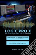 Logic Pro X - Un guide étape par étape pour produire une chanson originale - De l&apos;idée au mastering finalCompatible avec toutes les versions de Logic Pro X jusqu&apos;à Logic Pro 10.7. E-book. Formato EPUB