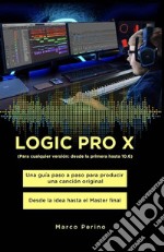 LOGIC PRO X - Una Guía Paso a Paso para Producir una Canción Original Desde la idea hasta el Master finalPara cualquier versión: desde la primera Logic Pro X hasta 10.7. E-book. Formato EPUB ebook