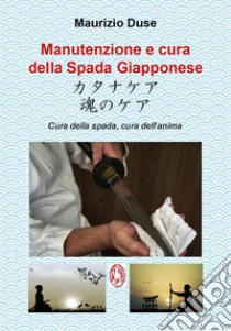 Manutenzione e cura della Spada Giapponese. Cura della spada, cura dell'anima. E-book. Formato EPUB ebook di Maurizio Duse