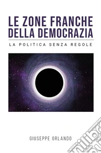Le zone franche della democrazia - La politica senza regole. E-book. Formato EPUB ebook
