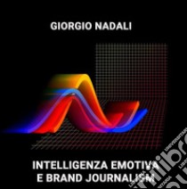 Intelligenza emotiva e Brand Journalism. E-book. Formato EPUB ebook di Giorgio Nadali