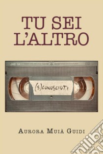 Tu sei l’altro (S)conosciuti. E-book. Formato EPUB ebook di Aurora Muià Guidi