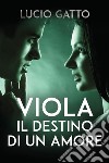 Viola, il destino di un amore. E-book. Formato EPUB ebook di Lucio Gatto