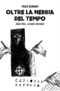 Oltre la nebbia del tempo. Zodiac Killer, un'analisi alternativa. E-book. Formato EPUB ebook di Paolo Gennari