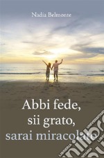 Abbi fede, sii grato, sarai miracolato. E-book. Formato EPUB ebook