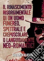 Il rinascimento risorgimentale di un uomo funereo, spettrale e crepuscolare o languidamente NEO-romantic!. E-book. Formato EPUB ebook