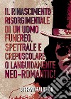 Il rinascimento risorgimentale di un uomo funereo, spettrale e crepuscolare o languidamente NEO-romantic!. E-book. Formato EPUB ebook