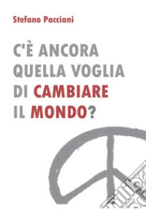 C'è ancora quella voglia di cambiare il mondo?. E-book. Formato EPUB ebook di Stefano Pacciani