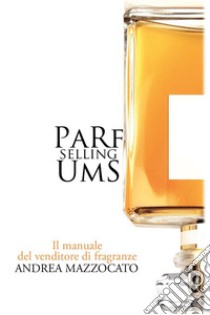 PaRfUmS Selling. Il manuale del venditore di fragranze. E-book. Formato EPUB ebook di Andrea Mazzocato