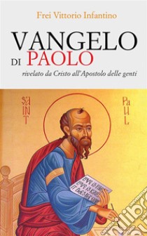 Vangelo di PaoloRivelato da Cristo all’Apostolo delle genti. E-book. Formato EPUB ebook di Frei Vittorio Infantino