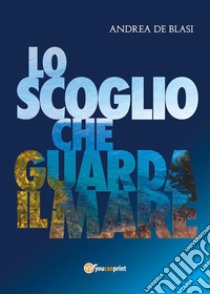 Lo scoglio che guarda il mare. E-book. Formato EPUB ebook di Andrea De Blasi