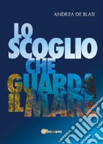 Lo scoglio che guarda il mare. E-book. Formato EPUB ebook