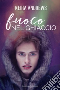 Fuoco nel ghiaccio. E-book. Formato EPUB ebook di Keira Andrews