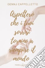 Aspetterò che i tuoi sorrisi tornino a riempire il mondo. E-book. Formato EPUB ebook