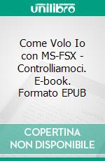 Come Volo Io con MS-FSX - Controlliamoci. E-book. Formato EPUB ebook di alberto ramolfo