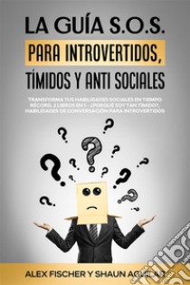 La Guía S.O.S. para Introvertidos, Tímidos y Anti SocialesTransforma tus Habilidades Sociales en Tiempo Récord. 2 Libros en 1 - ¿Porqué soy Tan Tímido?, Habilidades de Conversación para Introvertidos. E-book. Formato EPUB ebook di Shaun Aguilar