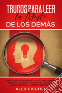 Trucos para Leer la Mente de los DemásCómo Adivinar el Pensamiento de los Demás con Poco Esfuerzo. 2 Libros en 1 - Secretos de la Psicología Oscura, Cómo ser un Detector de Mentiras. E-book. Formato EPUB ebook di Alex Fischer