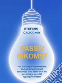 Passiv inkomstHur du skapar automatiska annuiteter genom att omvandla dina idéer och ditt personliga geni till royaltyinkomster. E-book. Formato EPUB ebook di Stefano Calicchio