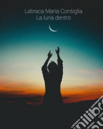 La luna dentro. E-book. Formato EPUB ebook di Maria Consiglia Labraca