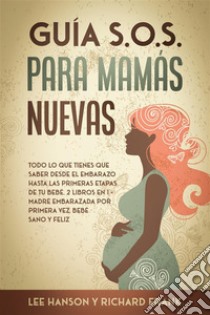 Guía S.O.S. para Mamás NuevasTodo lo que Tienes que Saber desde el Embarazo hasta las Primeras Etapas de tu Bebé. 2 Libros en 1 - Madre Embarazada por Primera Vez, Bebé Sano y Feliz. E-book. Formato EPUB ebook di Richard Frank