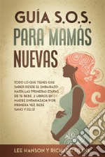 Guía S.O.S. para Mamás NuevasTodo lo que Tienes que Saber desde el Embarazo hasta las Primeras Etapas de tu Bebé. 2 Libros en 1 - Madre Embarazada por Primera Vez, Bebé Sano y Feliz. E-book. Formato EPUB