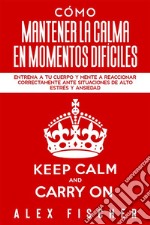 Cómo Mantener la Calma en Momentos DifícilesEntrena a tu Cuerpo y Mente a Reaccionar Correctamente ante Situaciones de Alto Estrés y Ansiedad. E-book. Formato EPUB ebook