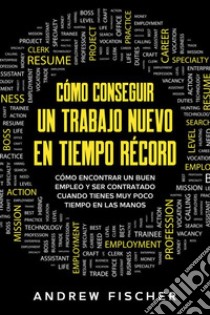 Cómo Conseguir un Trabajo Nuevo en Tiempo RécordCómo Encontrar un Buen Empleo y Ser Contratado Cuando Tienes muy Poco Tiempo en las Manos. E-book. Formato EPUB ebook di Andrew Fischer