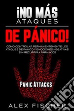 ¡No más Ataques de Pánico!Cómo Controlar Permanentemente los Ataques de Pánico y Emociones Negativas sin Recurrir a Fármacos. E-book. Formato EPUB ebook