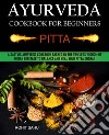 Ayurveda Cookbook For Beginners: PittaA Sattvic Ayurvedic Cookbook Backed by the Timeless Wisdom of Indian Heritage to Balance and Heal Your Pitta Dosha!!. E-book. Formato EPUB ebook