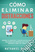 Cómo Eliminar DistraccionesDispara tu Atención y Concentración Mental con Sencillos Métodos que Puedes Empezar a Usar Hoy Mismo. E-book. Formato EPUB ebook