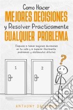 Cómo Hacer Mejores Decisiones y Resolver Prácticamente Cualquier ProblemaEmpieza a Tomar Mejores Decisiones en tu Vida y a Superar Fácilmente Problemas y Obstáculos Difíciles. E-book. Formato EPUB