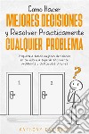 Cómo Hacer Mejores Decisiones y Resolver Prácticamente Cualquier ProblemaEmpieza a Tomar Mejores Decisiones en tu Vida y a Superar Fácilmente Problemas y Obstáculos Difíciles. E-book. Formato EPUB ebook di Anthony Davidson