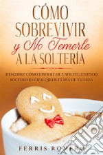 Cómo Sobrevivir y No Temerle a la SolteríaDescubre Cómo Disfrutar y Ser Feliz Siendo Soltero en Cualquier Etapa de tu Vida. E-book. Formato EPUB ebook