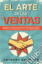 El Arte de las VentasDescubre los Secretos de los Mejores Vendedores del Mundo e Incrementa tus Ganancias más Allá de lo que Pensabas Posible. E-book. Formato EPUB