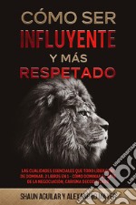 Cómo ser Influyente y más RespetadoHabilidades Esenciales para ser más Influyente a Donde Quiera que Vayas. 2 Libros en 1 - Fundamentos del Carisma, La Guía del Respeto. E-book. Formato EPUB ebook