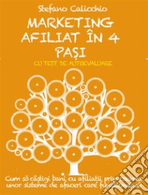 MARKETING AFILIAT ÎN 4 PA?I. Cum sa câ?tigi bani cu afilia?ii prin crearea unor sisteme de afaceri care func?ioneaza.. E-book. Formato EPUB ebook di Stefano Calicchio