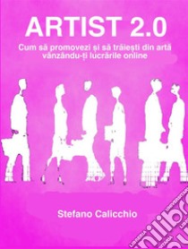 Artist 2.0Cum sa promovezi ?i sa traie?ti din arta vânzându-?i lucrarile online. E-book. Formato EPUB ebook di Stefano Calicchio