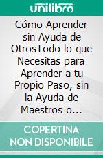 Cómo Aprender sin Ayuda de OtrosTodo lo que Necesitas para Aprender a tu Propio Paso, sin la Ayuda de Maestros o Tutores. 2 Libros en 1 - Cómo Aprender por tu Cuenta, Cómo Eliminar Distracciones. E-book. Formato EPUB ebook di Nathaniel Davids