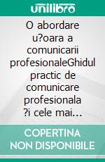 O abordare u?oara a comunicarii profesionaleGhidul practic de comunicare profesionala ?i cele mai bune strategii de comunicare în afaceri din punct de vedere scris ?i interpersonal. E-book. Formato EPUB ebook