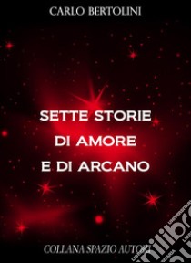 Sette storie di amore e di arcano. E-book. Formato EPUB ebook di Carlo Bertolini