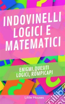 Indovinelli Logici e MatematiciEnigmi, quesiti logici, rompicapi. E-book. Formato EPUB ebook di LITTLE HOUSES