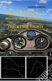 That's My Way with MS-FSX  - Check Your Flights. E-book. Formato EPUB ebook di Alberto Ramolfo