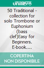 50 Traditional - collection for solo Trombone or Euphonium (bass clef)Easy for Beginners. E-book. Formato PDF ebook di Various Authors