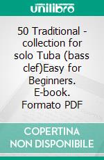 50 Traditional - collection for solo Tuba (bass clef)Easy for Beginners. E-book. Formato PDF ebook di Various Authors