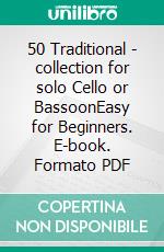 50 Traditional - collection for solo Cello or BassoonEasy for Beginners. E-book. Formato PDF ebook di Various Authors