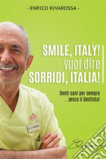 Smile, Italy! vuol dire Sorridi, Italia!Denti sani per sempre... senza il Dentista!. E-book. Formato EPUB ebook di Enrico Rivarossa